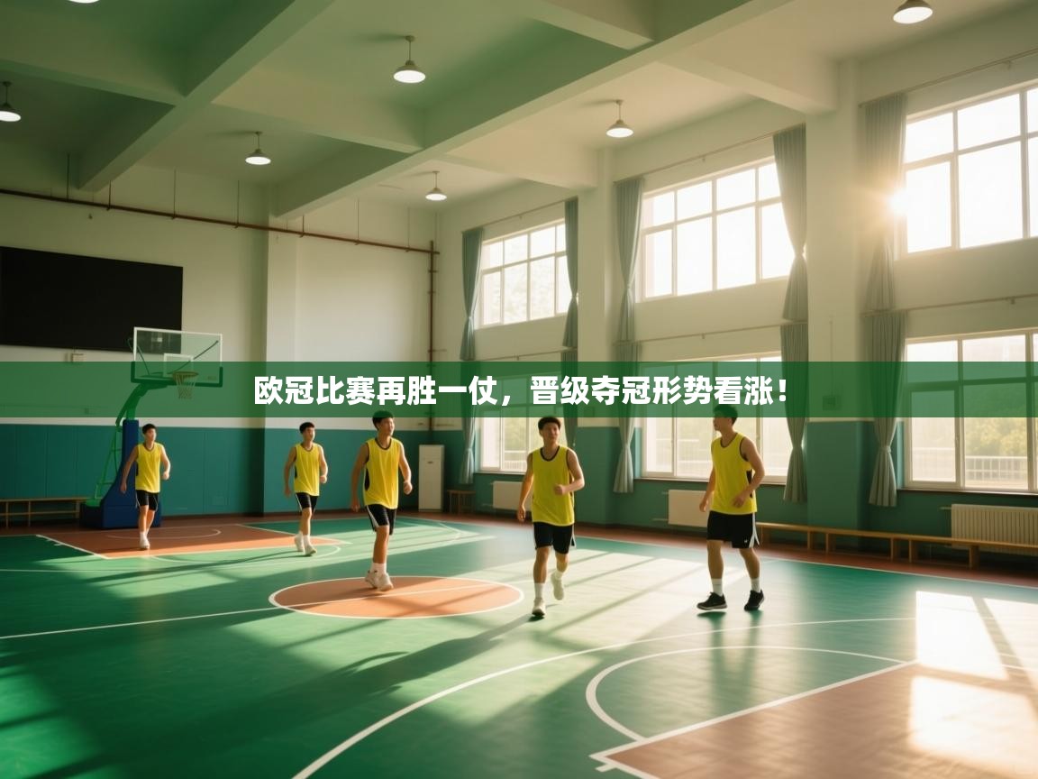 云开体育app登录入口-欧冠比赛再胜一仗，晋级夺冠形势看涨！