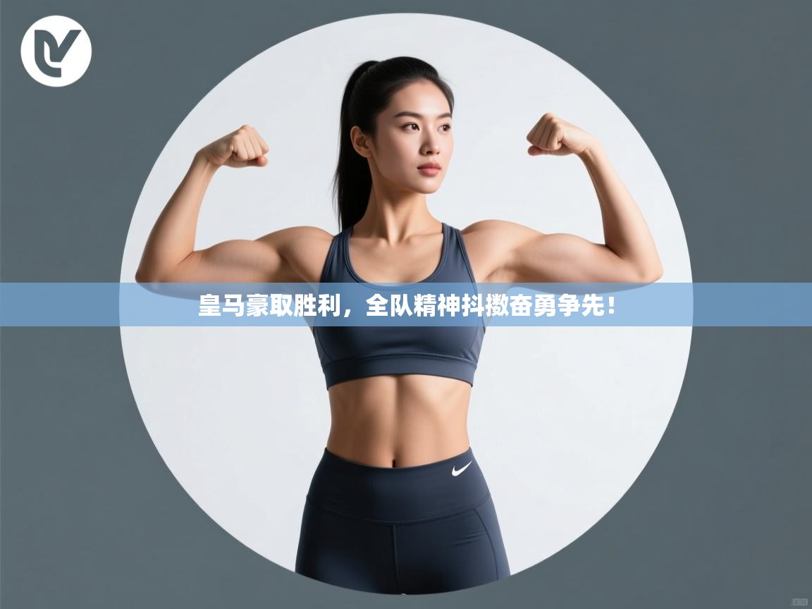 开云网页版-皇马豪取胜利，全队精神抖擞奋勇争先！  第3张