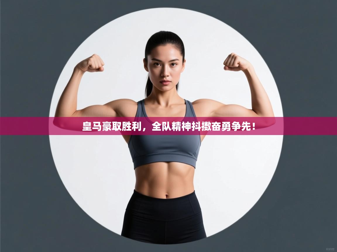 开云网页版-皇马豪取胜利，全队精神抖擞奋勇争先！  第4张