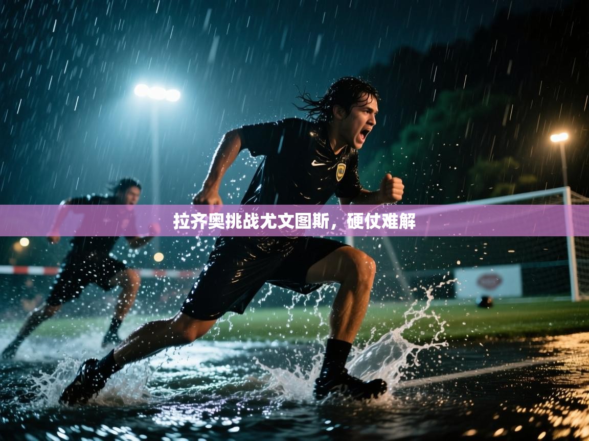 开云体育在线登录-拉齐奥挑战尤文图斯，硬仗难解  第1张