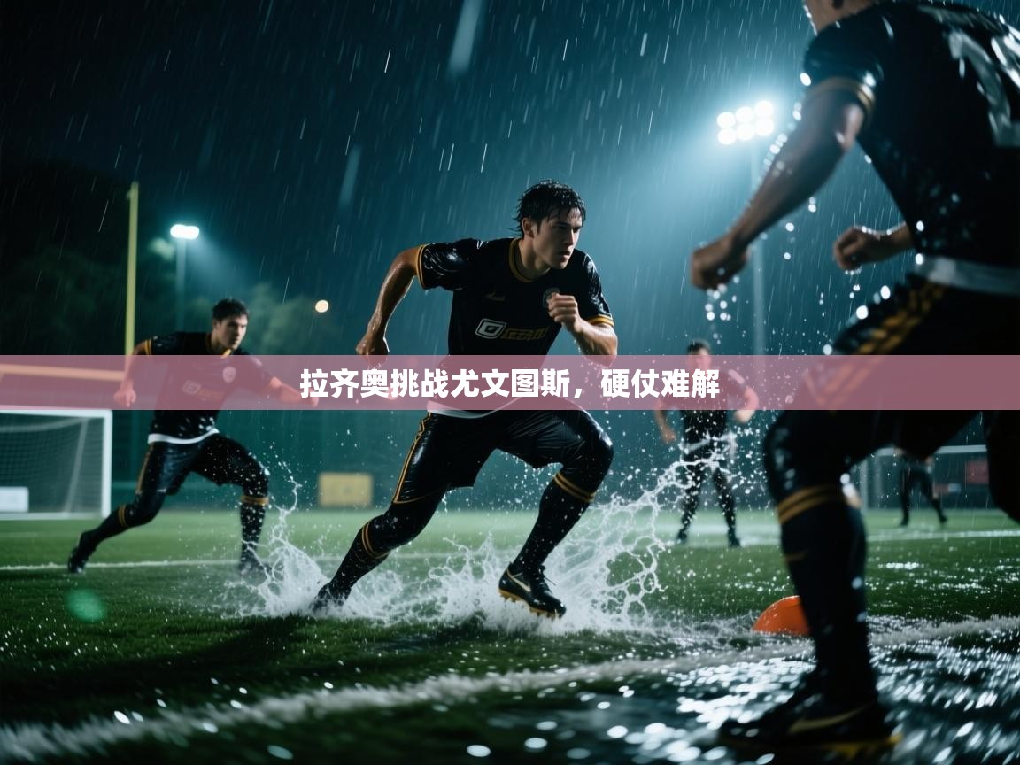 开云体育在线登录-拉齐奥挑战尤文图斯，硬仗难解  第4张