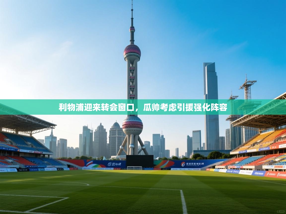 开云体育在线观看-利物浦迎来转会窗口,瓜帅考虑引援强化阵容 第1张