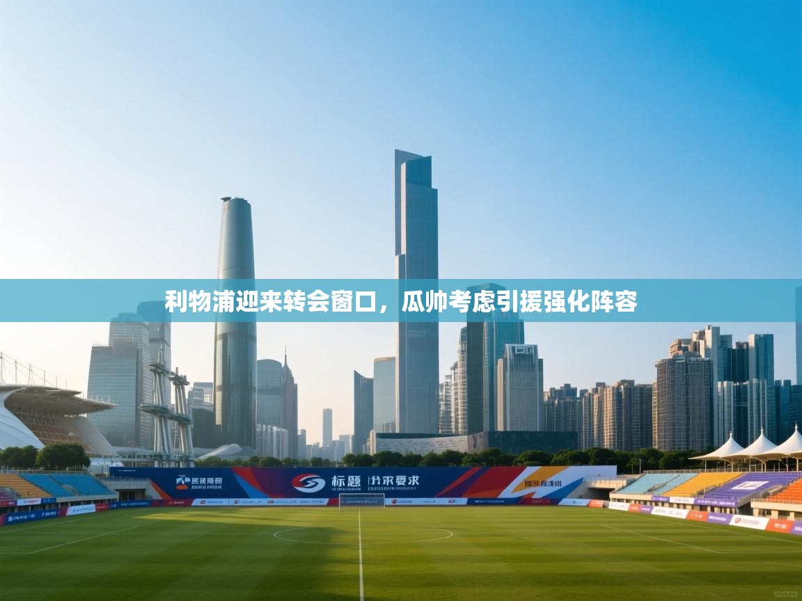 开云体育在线观看-利物浦迎来转会窗口,瓜帅考虑引援强化阵容 第2张