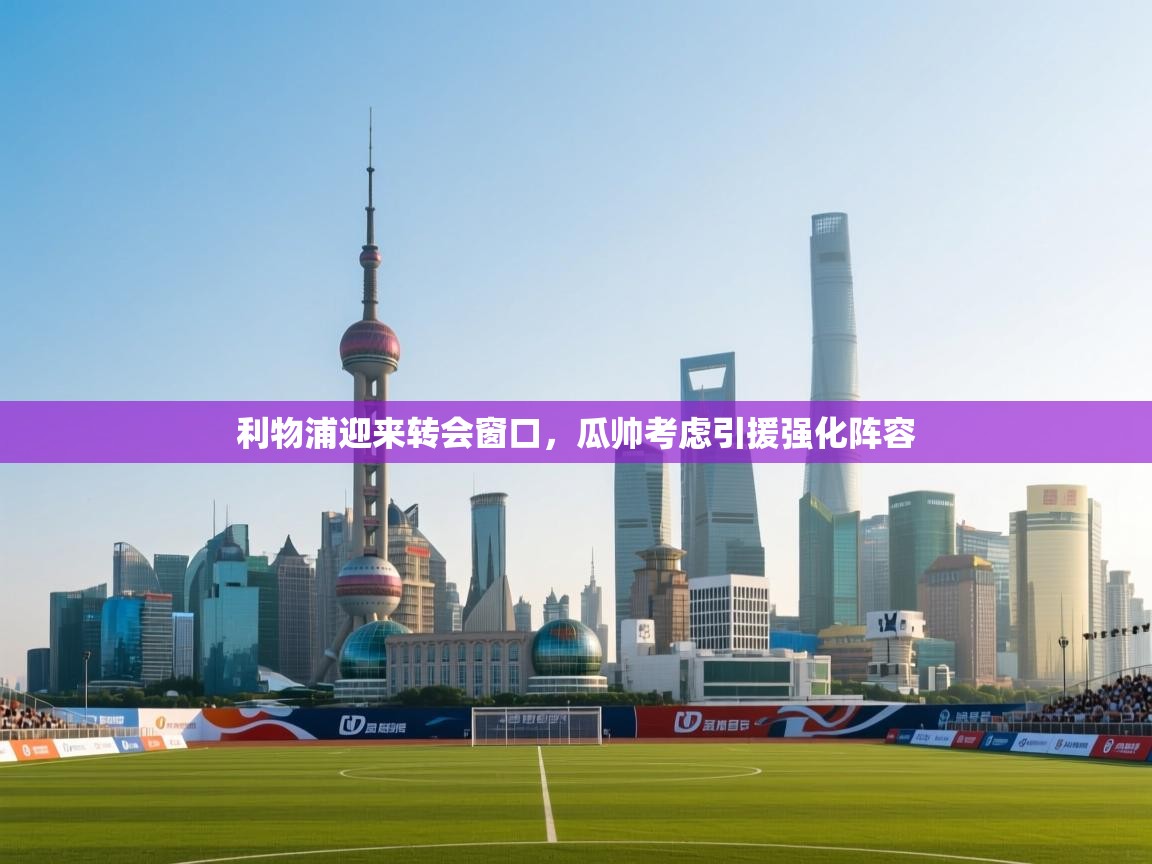 开云体育在线观看-利物浦迎来转会窗口,瓜帅考虑引援强化阵容 第4张