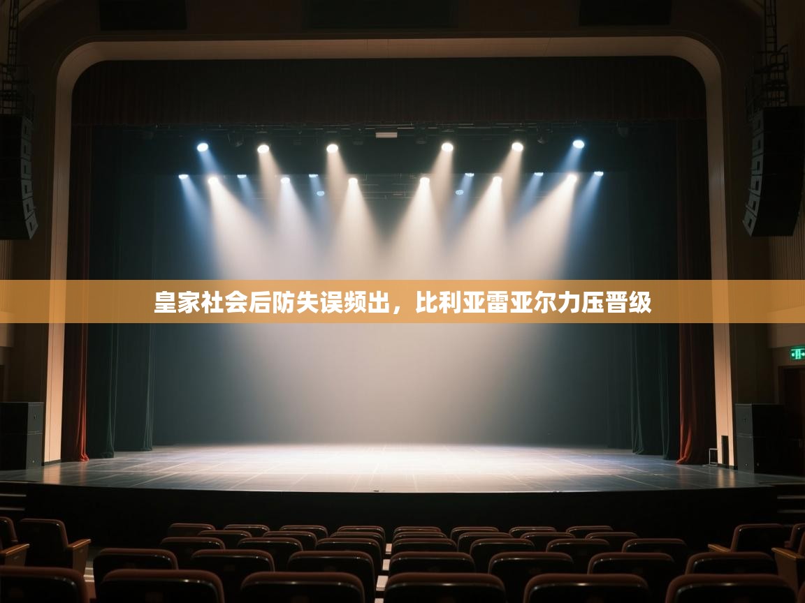 开云体育app在线-皇家社会后防失误频出，比利亚雷亚尔力压晋级