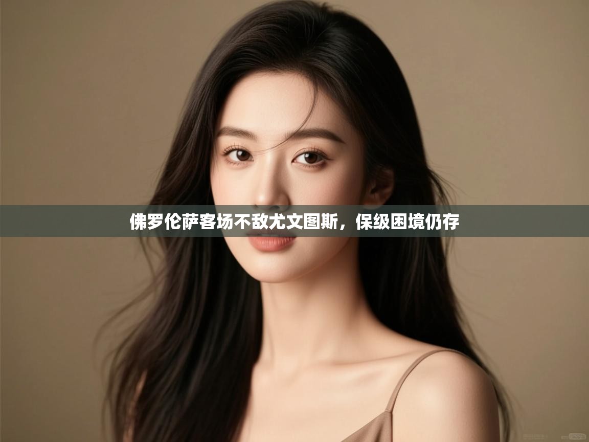 开云体育app下载安卓-佛罗伦萨客场不敌尤文图斯，保级困境仍存