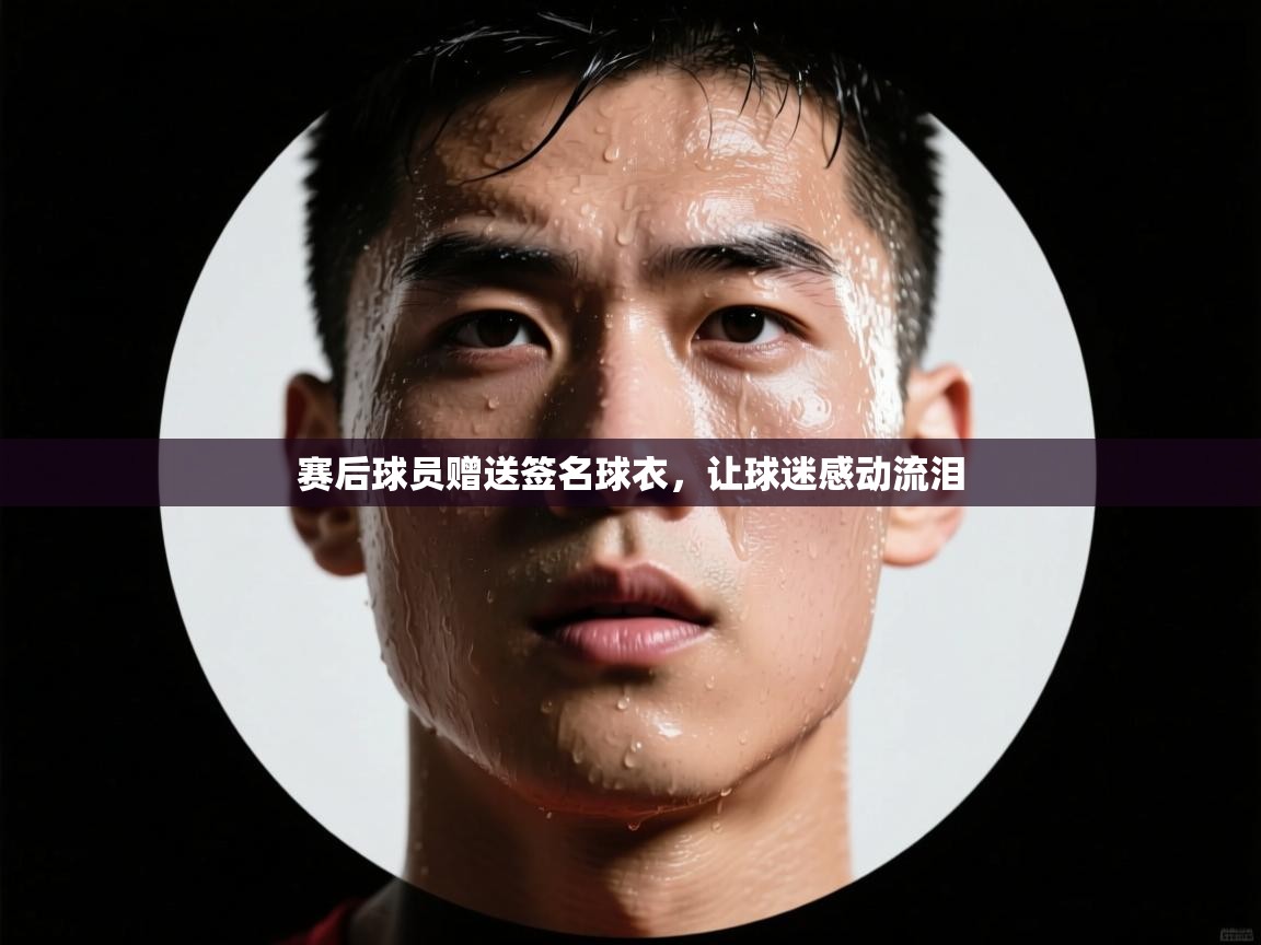 开云官网-赛后球员赠送签名球衣，让球迷感动流泪