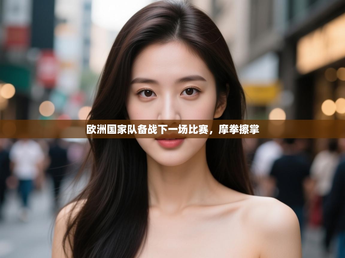 开云体育入口-欧洲国家队备战下一场比赛，摩拳擦掌