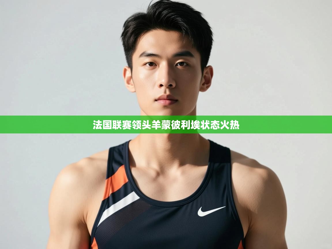 开云体育在线玩-法国联赛领头羊蒙彼利埃状态火热
