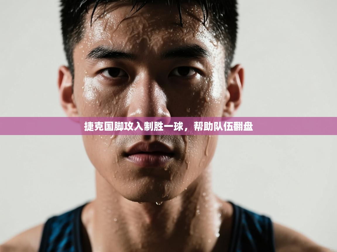 开云体育在线网址-捷克国脚攻入制胜一球，帮助队伍翻盘