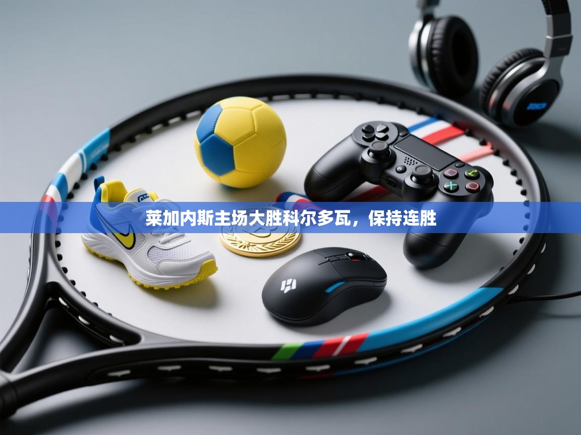 开云体育注册-莱加内斯主场大胜科尔多瓦，保持连胜