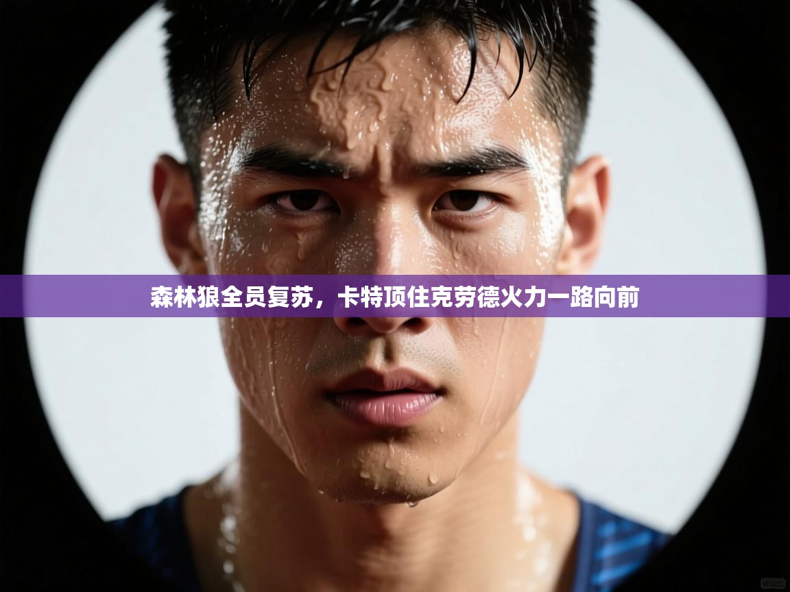云开体育入口-森林狼全员复苏，卡特顶住克劳德火力一路向前