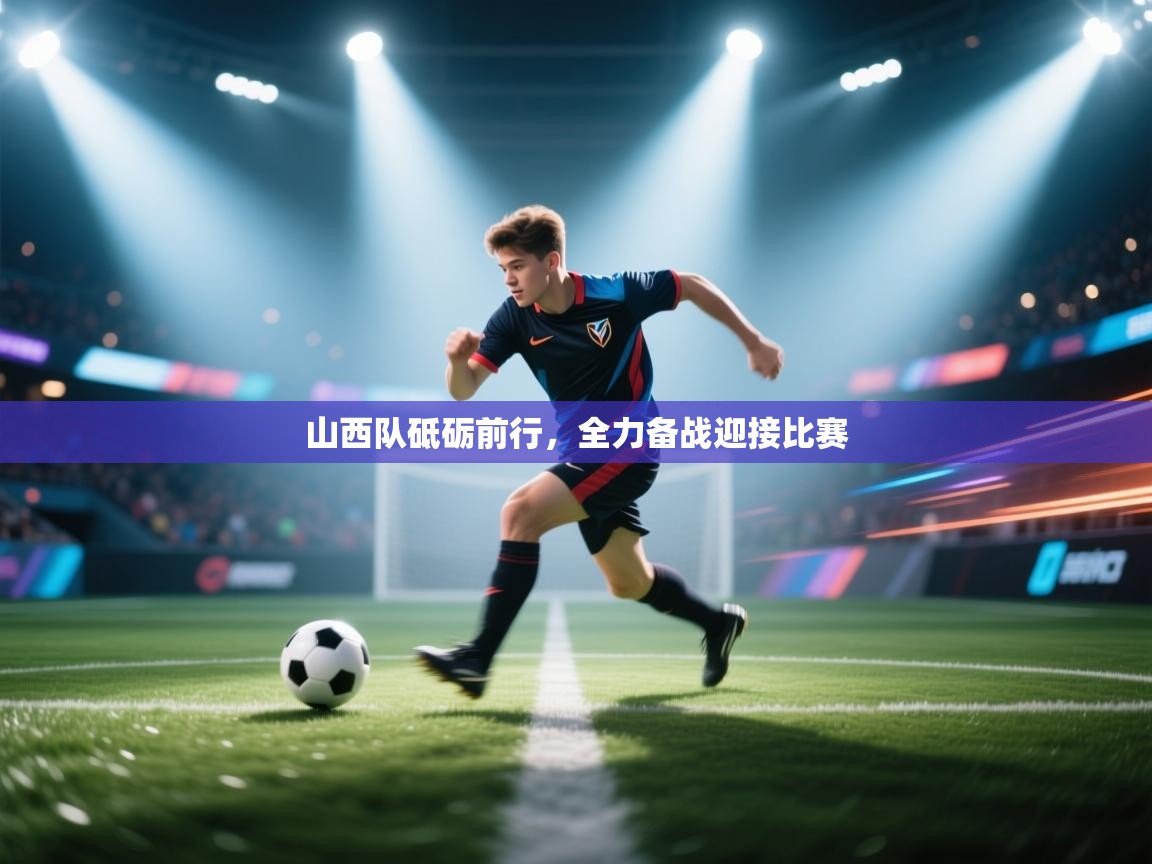 开云体育实名认证入口-山西队砥砺前行，全力备战迎接比赛