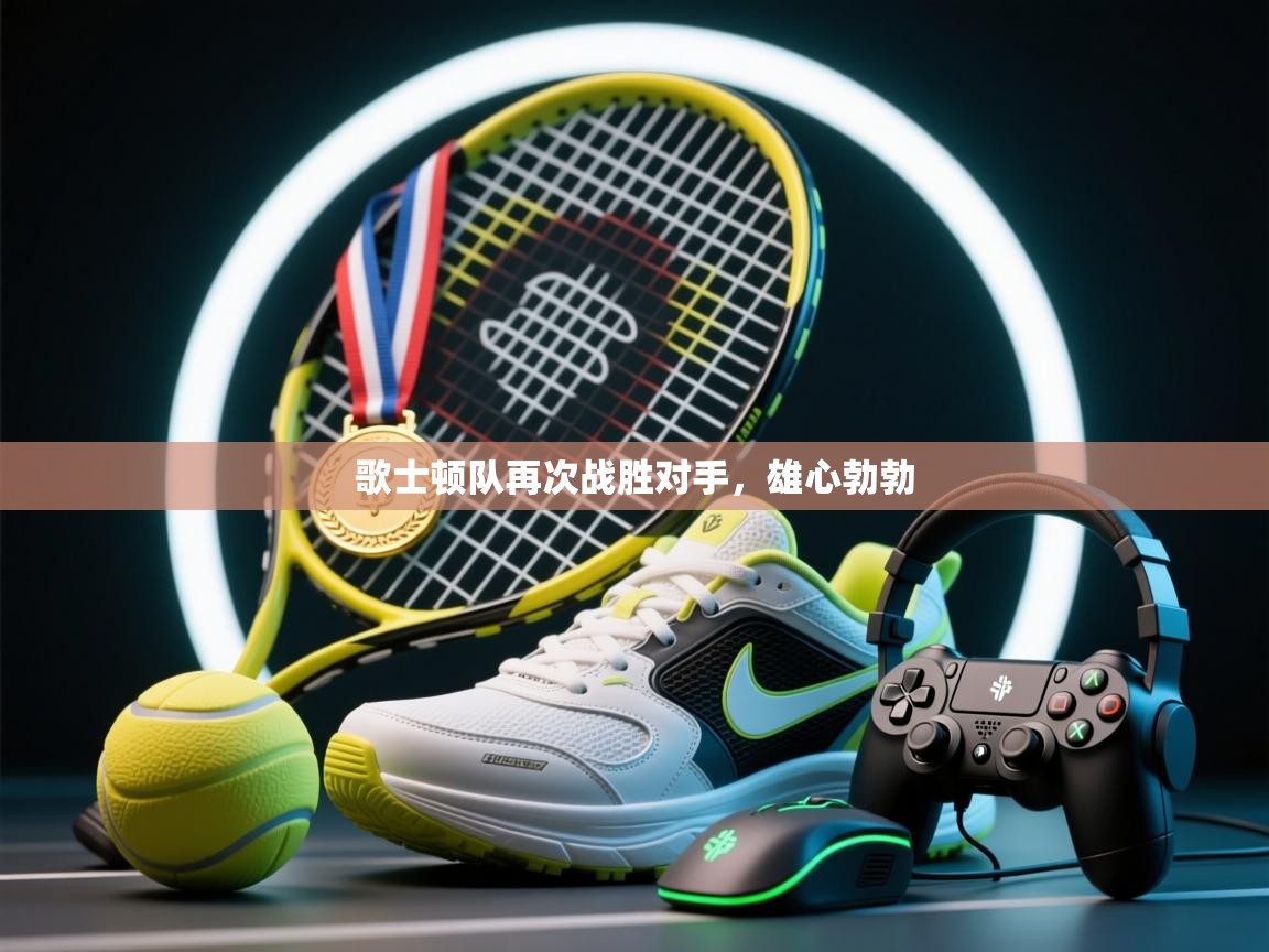 开云网页版-歌士顿队再次战胜对手，雄心勃勃