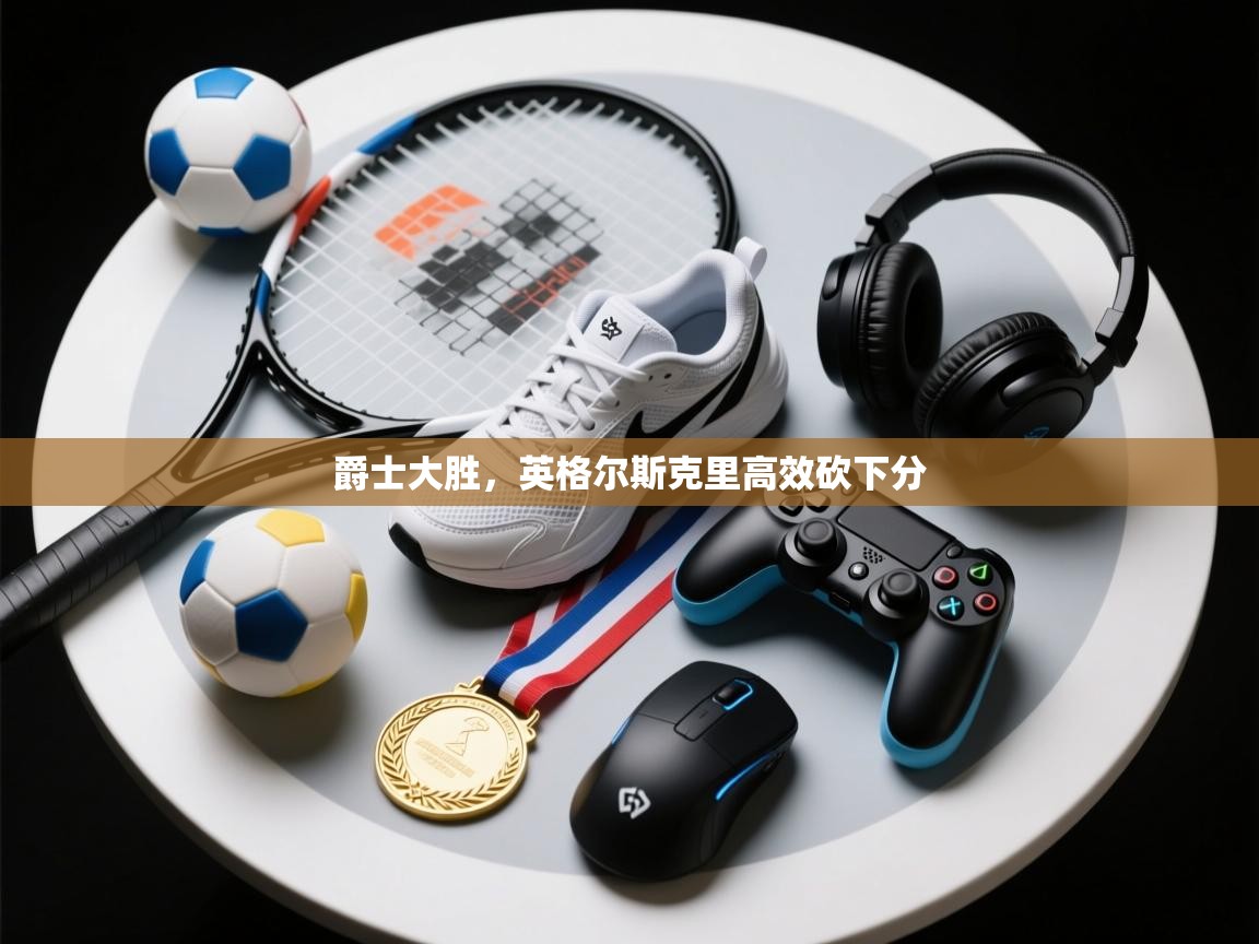 开云邀请码-爵士大胜，英格尔斯克里高效砍下分  第1张