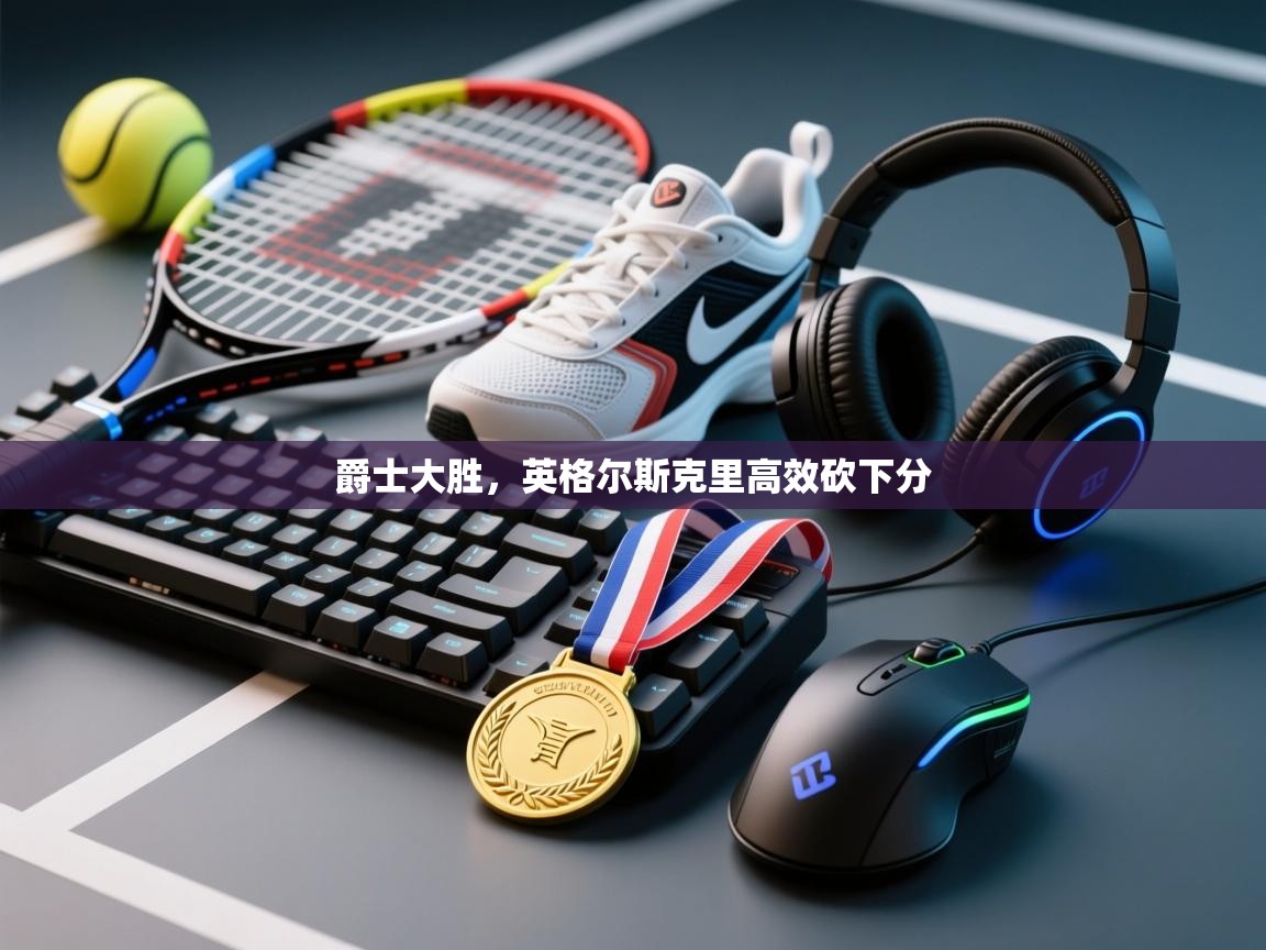 开云邀请码-爵士大胜，英格尔斯克里高效砍下分  第2张