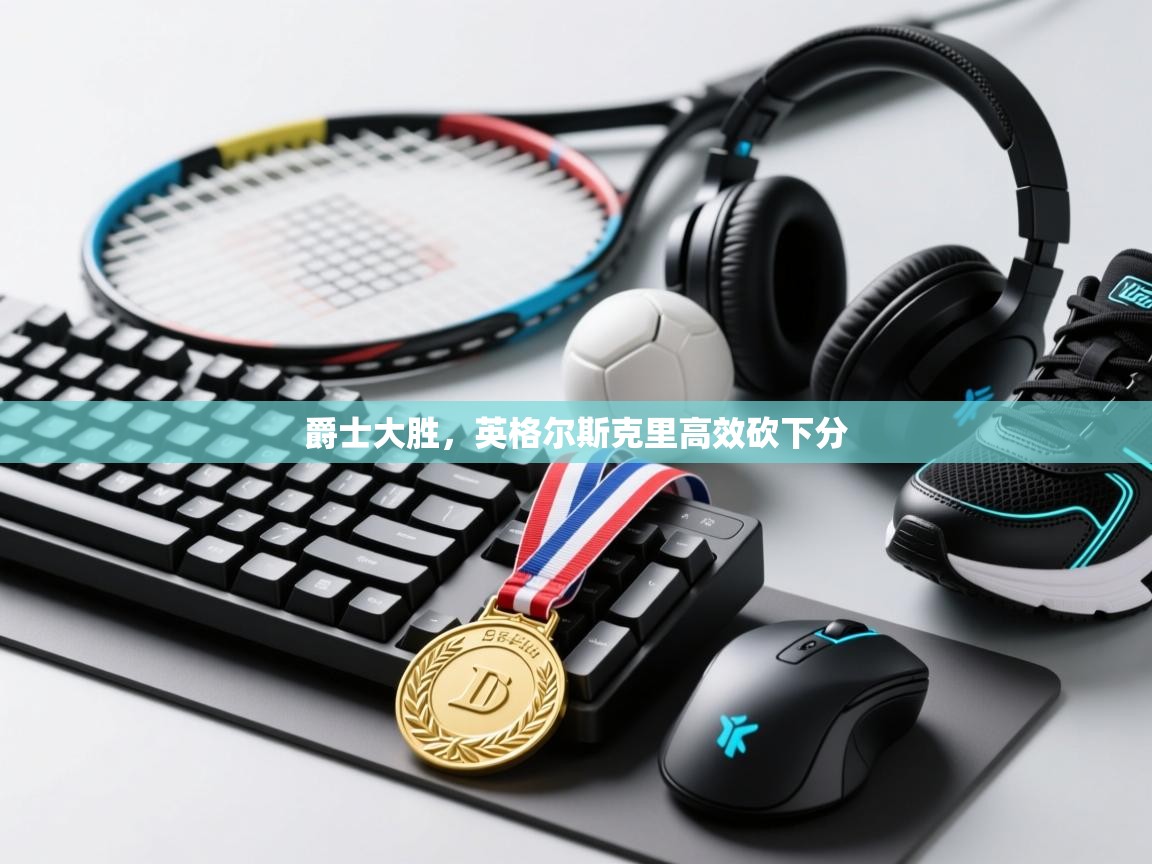 开云邀请码-爵士大胜，英格尔斯克里高效砍下分  第4张